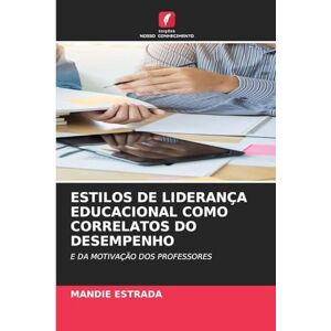 Estrada, Mandie Estilos de Liderança Educacional Como Correlatos Do Desempenho: E DA MOTIVAÇÃO DOS PROFESSORES Estrada, Mandie Estilos de Liderança Educacional Como Correlatos Do Desempenho: E DA MOTIVAÇÃO DOS PROFESSORES