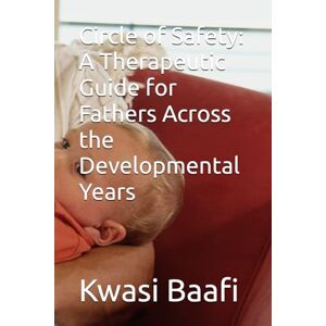 Baafi MD,CCC, Kwasi Circle of Safety: A Therapeutic Guide for Fathers Across the Developmental Years Baafi MD,CCC, Kwasi Circle of Safety: A Therapeutic Guide for Fathers Across the Developmental Years
