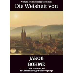 Mundi Verlag, Cultura Die Weisheit von Jakob Böhme: Licht, Finsternis und das Geheimnis des göttlichen Ursprungs Mundi Verlag, Cultura Die Weisheit von Jakob Böhme: Licht, Finsternis und das Geheimnis des göttlichen Ursprungs