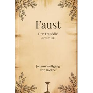 von Goethe, Johann Wolfgang Faust: Der Tragödie Zweiter Teil - von Goethe, Johann Wolfgang Faust: Der Tragödie Zweiter Teil -