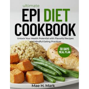 H. Mark, Mae ULTIMATE EPI DIET COOKBOOK: Unlock Your Health Potential with Flavorful Recipes and Mindful Eating Practices H. Mark, Mae ULTIMATE EPI DIET COOKBOOK: Unlock Your Health Potential with Flavorful Recipes and Mindful Eating Practices