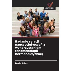 Giles, David Badanie relacji nauczyciel-uczeń z wykorzystaniem fenomenologii hermeneutycznej Giles, David Badanie relacji nauczyciel-uczeń z wykorzystaniem fenomenologii hermeneutycznej