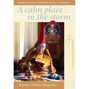 Thinley Rinpoche, Karma A Calm Place in the Storm: Buddhist Teachings on Finding Wisdom and Compassion Thinley Rinpoche, Karma A Calm Place in the Storm: Buddhist Teachings on Finding Wisdom and Compassion