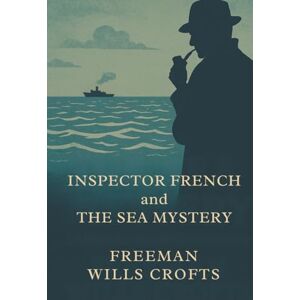Crofts, Freeman Wills INSPECTOR FRENCH and the SEA MYSTERY: POLICE PROCEDURAL CLASSIC METICULOUS GOLDEN AGE DETECTIVE FICTION Crofts, Freeman Wills INSPECTOR FRENCH and the SEA MYSTERY: POLICE PROCEDURAL CLASSIC METICULOUS GOLDEN AGE DETECTIVE FICTION