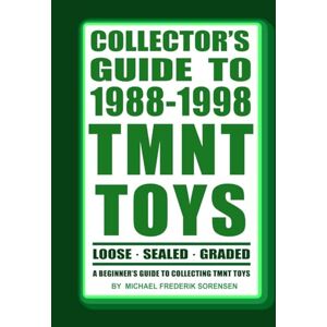 Sorensen, Michael Frederik Collector's Guide to 1988-1998 TMNT Toys: A Beginner's Guide to Collecting Sorensen, Michael Frederik Collector's Guide to 1988-1998 TMNT Toys: A Beginner's Guide to Collecting