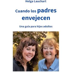 Lauchart, Helga Cuando los padres envejecen: Una guía para hijos adultos Lauchart, Helga Cuando los padres envejecen: Una guía para hijos adultos