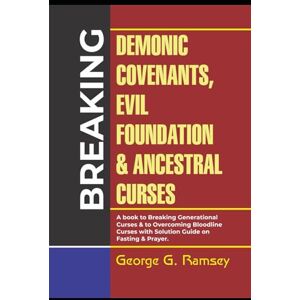 RAMSEY, GEORGE G. Breaking Demonic Covenants, Evil Foundation & Ancestral CURSES: A Book To Breaking Generational Curses & To Overcoming Bloodline Curses With Solution Guide On Fasting & Prayer RAMSEY, GEORGE G. Breaking Demonic Covenants, Evil Foundation & Ancestral CURSES: A Book To Breaking Generational Curses & To Overcoming Bloodline Curses With Solution Guide On Fasting & Prayer