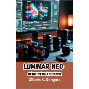 Gongora, Gilbert K. LUMINAR NEO Benutzerhandbuch 2026: Meistern Sie die KI-gestützte Fotobearbeitung für atemberaubende Ergebnisse: Wichtige Werkzeuge, KI-Workflows und kreative Techniken erklärt Gongora, Gilbert K. LUMINAR NEO Benutzerhandbuch 2026: Meistern Sie die KI-gestützte Fotobearbeitung für atemberaubende Ergebnisse: Wichtige Werkzeuge, KI-Workflows und kreative Techniken erklärt