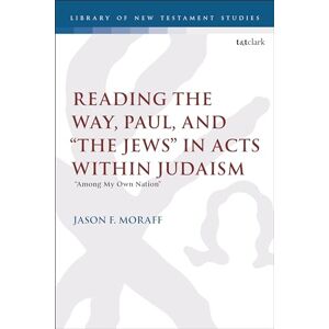 Moraff, Jason F. Reading the Way, Paul, and “The Jews” in Acts within Judaism: “Among My Own Nation” (The Library of New Testament Studies) Moraff, Jason F. Reading the Way, Paul, and “The Jews” in Acts within Judaism: “Among My Own Nation” (The Library of New Testament Studies)