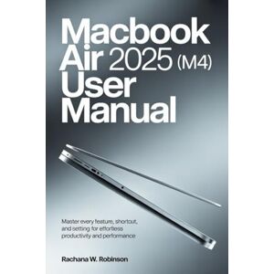 Robinson MacBook Air 2025 (M4) User Manual: Master Every Feature, Shortcut, and Setting for Effortless Productivity and Performance Robinson MacBook Air 2025 (M4) User Manual: Master Every Feature, Shortcut, and Setting for Effortless Productivity and Performance
