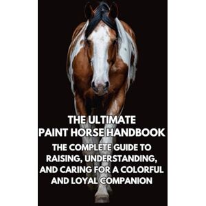 Books, Inkspire The Ultimate Paint Horse Handbook: The Complete Guide to Raising, Understanding, and Caring for a Colorful and Loyal Companion Books, Inkspire The Ultimate Paint Horse Handbook: The Complete Guide to Raising, Understanding, and Caring for a Colorful and Loyal Companion