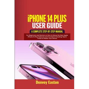 Easton, Denvey iPhone 14 Plus User Guide: A Complete Step-by-Step Manual for Beginners and Seniors on How to Setup the New Apple iPhone 14 Plus Features and Functions Including Tips & Tricks to Master Your Device Easton, Denvey iPhone 14 Plus User Guide: A Complete Step-by-Step Manual for Beginners and Seniors on How to Setup the New Apple iPhone 14 Plus Features and Functions Including Tips & Tricks to Master Your Device