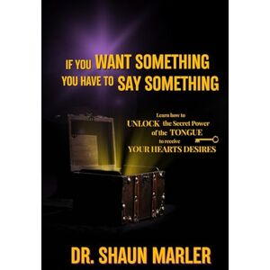 Marler, Shaun If You Want Something You Have To Say Something: The secret power of your tongue receive your heart's desires and have your needs met Marler, Shaun If You Want Something You Have To Say Something: The secret power of your tongue receive your heart's desires and have your needs met