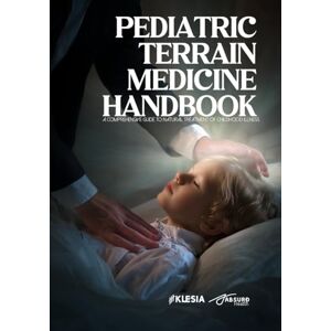 Health, Absurd The Pediatric Terrain Medicine Handbook: A Comprehensive Guide to Natural Treatment of Childhood Illness (Absurd Health) Health, Absurd The Pediatric Terrain Medicine Handbook: A Comprehensive Guide to Natural Treatment of Childhood Illness (Absurd Health)