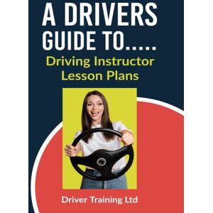 Ltd, Driver Training A Drivers Guide To...: Driving Instructor Lesson Plans (Driving Instructor Training) Ltd, Driver Training A Drivers Guide To...: Driving Instructor Lesson Plans (Driving Instructor Training)