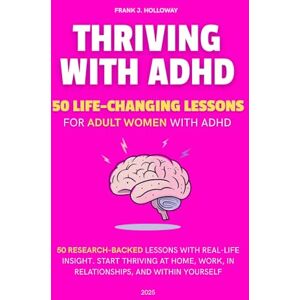 Holloway, Frank J. Thriving with ADHD: 50 life-changing lessons for adult women with ADHD Holloway, Frank J. Thriving with ADHD: 50 life-changing lessons for adult women with ADHD