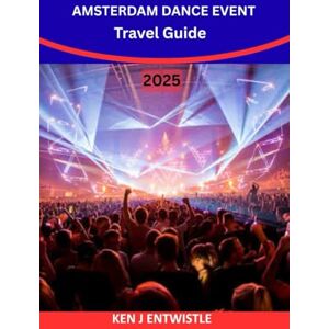 ENTWISTLE, KEN J AMSTERDAM DANCE EVENT Travel Guide 2025–2026: Discover Europe’s Biggest Electronic Music Festival – Tickets, Clubs, DJ Lineups, Nightlife, Travel Tips & Party Secrets in Amsterdam ENTWISTLE, KEN J AMSTERDAM DANCE EVENT Travel Guide 2025–2026: Discover Europe’s Biggest Electronic Music Festival – Tickets, Clubs, DJ Lineups, Nightlife, Travel Tips & Party Secrets in Amsterdam