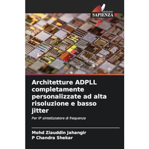 Jahangir, Mohd Ziauddin Architetture ADPLL completamente personalizzate ad alta risoluzione e basso jitter: Per IP sintetizzatore di frequenza Jahangir, Mohd Ziauddin Architetture ADPLL completamente personalizzate ad alta risoluzione e basso jitter: Per IP sintetizzatore di frequenza