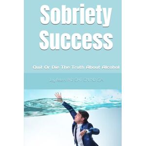 Peters PhD CHT CN ND CA, Joy Sobriety Success Life After Alcohol: Quit Or Die The Truth About Alcohol Peters PhD CHT CN ND CA, Joy Sobriety Success Life After Alcohol: Quit Or Die The Truth About Alcohol