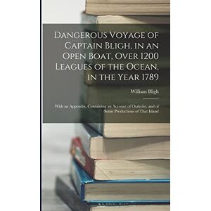 Bligh, William Dangerous Voyage of Captain Bligh, in an Open Boat, Over 1200 Leagues of the Ocean, in the Year 1789: With an Appendix, Containing an Account of Otaheite, and of Some Productions of That Island Bligh, William Dangerous Voyage of Captain Bligh, in an Open Boat, Over 1200 Leagues of the Ocean, in the Year 1789: With an Appendix, Containing an Account of Otaheite, and of Some Productions of That Island