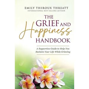 Threatt, Emily Thiroux The Grief and Happiness Handbook: A Supportive Guide to Help You Reclaim Your Life While Grieving Threatt, Emily Thiroux The Grief and Happiness Handbook: A Supportive Guide to Help You Reclaim Your Life While Grieving