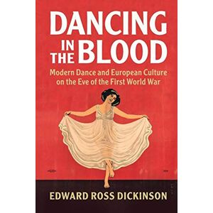 Dickinson, Edward Ross Dancing in the Blood: Modern Dance and European Culture on the Eve of the First World War Dickinson, Edward Ross Dancing in the Blood: Modern Dance and European Culture on the Eve of the First World War