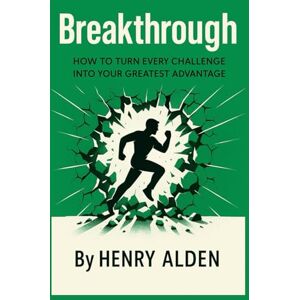 ALDEN, HENRY Breakthrough: How to Turn Every Challenge into Your Greatest Advantage ALDEN, HENRY Breakthrough: How to Turn Every Challenge into Your Greatest Advantage