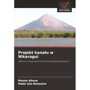 Altena, Menno Projekt kanału w Nikaragui: Dyskurs o nacjonalizmie kontra rozwój gospodarczy Altena, Menno Projekt kanału w Nikaragui: Dyskurs o nacjonalizmie kontra rozwój gospodarczy