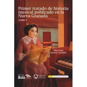 Ramírez Jaramillo, Dr John Fredy Primer tratado de historia musical publicado en la Nueva Granada: TOMO I (Educación y Pedagogía) Ramírez Jaramillo, Dr John Fredy Primer tratado de historia musical publicado en la Nueva Granada: TOMO I (Educación y Pedagogía)