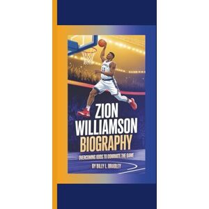 L. Bradley, Billy ZION WILLIAMSON BIOGRAPHY: Overcoming Odds to Dominate the Game L. Bradley, Billy ZION WILLIAMSON BIOGRAPHY: Overcoming Odds to Dominate the Game