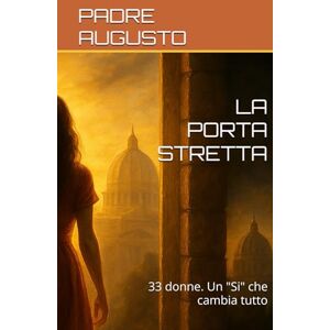 AUGUSTO, PADRE LA PORTA STRETTA: 33 donne. Un "Si" che cambia tutto AUGUSTO, PADRE LA PORTA STRETTA: 33 donne. Un "Si" che cambia tutto