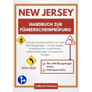 Patterson, Collins B. Handbuch zur Führerscheinprüfung in New Jersey 2025–2026: All-in-One-Studienhandbuch mit über 300 Übungsfragen – mit MVC-Regeln, Verkehrszeichen, ... Antworterklärungen und bewährten Testtipps Patterson, Collins B. Handbuch zur Führerscheinprüfung in New Jersey 2025–2026: All-in-One-Studienhandbuch mit über 300 Übungsfragen – mit MVC-Regeln, Verkehrszeichen, ... Antworterklärungen und bewährten Testtipps