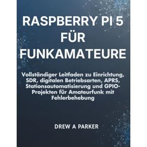 Parker, Drew A. Raspberry Pi 5 für Funkamateure: Vollständiger Leitfaden zu Einrichtung, SDR, digitalen Betriebsarten, APRS, Stationsautomatisierung und ... mit Fehlerbehebung (Build With Drew) Parker, Drew A. Raspberry Pi 5 für Funkamateure: Vollständiger Leitfaden zu Einrichtung, SDR, digitalen Betriebsarten, APRS, Stationsautomatisierung und ... mit Fehlerbehebung (Build With Drew)