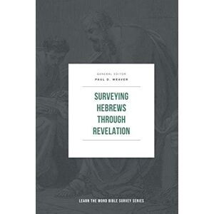 Weaver, Paul D Surveying Hebrews through Revelation (Learn the Word Bible Survey Series) Weaver, Paul D Surveying Hebrews through Revelation (Learn the Word Bible Survey Series)
