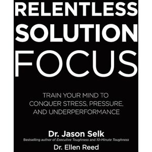 Selk, Jason Relentless Solution Focus: Train Your Mind to Conquer Stress, Pressure, and Underperformance (BUSINESS BOOKS) Selk, Jason Relentless Solution Focus: Train Your Mind to Conquer Stress, Pressure, and Underperformance (BUSINESS BOOKS)