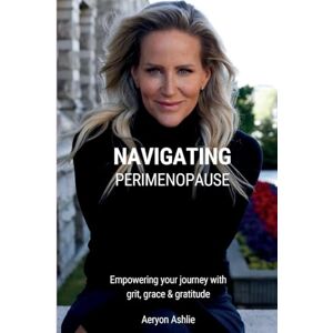 Ashlie, Aeryon Navigating Perimenopause: Empowering your journey with grit, grace & gratitude A Guided Journal Ashlie, Aeryon Navigating Perimenopause: Empowering your journey with grit, grace & gratitude A Guided Journal