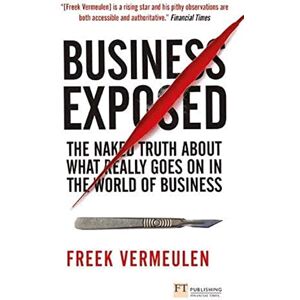 Vermeulen, Freek Business Exposed: The naked truth about what really goes on in the world of business (Financial Times Series) Vermeulen, Freek Business Exposed: The naked truth about what really goes on in the world of business (Financial Times Series)