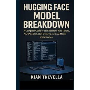 TREVELLA, KIAN Hugging Face Model Breakdown: A Complete Guide to Transformers, Fine-Tuning, NLP Pipelines, LLM Deployment & AI Model Optimization TREVELLA, KIAN Hugging Face Model Breakdown: A Complete Guide to Transformers, Fine-Tuning, NLP Pipelines, LLM Deployment & AI Model Optimization