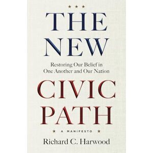 Harwood, Richard C. The New Civic Path: Restoring Our Belief in One Another and Our Nation Harwood, Richard C. The New Civic Path: Restoring Our Belief in One Another and Our Nation