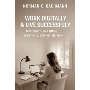 Norman Digital Work & Successful Living: Mastering Home Office, Freelancing & Remote Work More Productivity, Freedom and Career Opportunities in the Digital Age Norman Digital Work & Successful Living: Mastering Home Office, Freelancing & Remote Work More Productivity, Freedom and Career Opportunities in the Digital Age