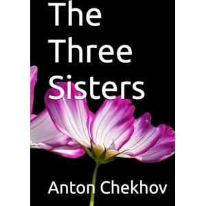 Anton Chekhov The Three Sisters Anton Chekhov The Three Sisters