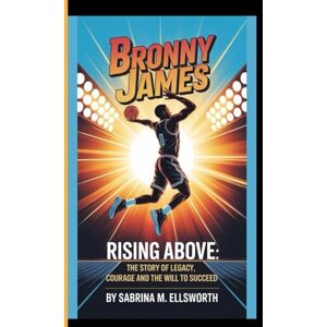 M. Ellsworth, Sabrina BRONNY JAMES: Rising Above: The story of Legacy, Courage, and the Will to Succeed M. Ellsworth, Sabrina BRONNY JAMES: Rising Above: The story of Legacy, Courage, and the Will to Succeed