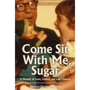 Bittle, Rebecca Dornbusch Come Sit with Me, Sugar: A Memoir of Love, Letters, and Last Chances Bittle, Rebecca Dornbusch Come Sit with Me, Sugar: A Memoir of Love, Letters, and Last Chances