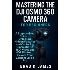 James, Brad K. Mastering the DJI Osmo 360 Camera For Beginners: A Step-by-Step Guide to Unlocking Hidden Features and Capturing Cinematic 8K 360° Video and HDR ... Like a Pro (Videos and Cameras Guides) James, Brad K. Mastering the DJI Osmo 360 Camera For Beginners: A Step-by-Step Guide to Unlocking Hidden Features and Capturing Cinematic 8K 360° Video and HDR ... Like a Pro (Videos and Cameras Guides)