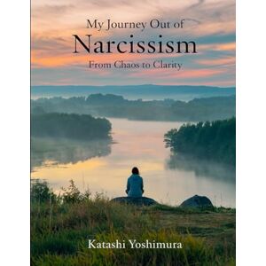 Yoshimura, Katashi My Journey Out of Narcissism From Chaos to Clarity: Living Beyond Narcissism The Steps I Took to Rewire My Mind and Rebuild My Heart (Narcissist’s ... Narcissism to Overcome Narcissistic Patterns) Yoshimura, Katashi My Journey Out of Narcissism From Chaos to Clarity: Living Beyond Narcissism The Steps I Took to Rewire My Mind and Rebuild My Heart (Narcissist’s ... Narcissism to Overcome Narcissistic Patterns)