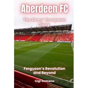 Romano, Gigi Aberdeen FC: The Dons' European Glory Ferguson's Revolution and Beyond Romano, Gigi Aberdeen FC: The Dons' European Glory Ferguson's Revolution and Beyond