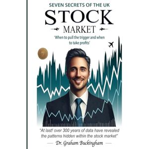 BUCKINGHAM, DR GRAHAM THE SEVEN SECRETS OF THE UK STOCK MARKET: WHEN TO PULL THE TRIGGER AND WHEN TO TAKE PROFITS BUCKINGHAM, DR GRAHAM THE SEVEN SECRETS OF THE UK STOCK MARKET: WHEN TO PULL THE TRIGGER AND WHEN TO TAKE PROFITS