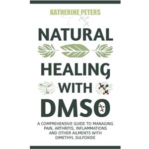 Peters, Katherine NATURAL HEALING WITH DMSO: A COMPREHENSIVE GUIDE TO MANAGING PAIN, ARTHRITIS, INFLAMMATIONS AND OTHER AILMENTS WITH DIMETHYL SULFOXIDE (Natural Cures ... Arthritis, Chronic Pain, and Inflammations.) Peters, Katherine NATURAL HEALING WITH DMSO: A COMPREHENSIVE GUIDE TO MANAGING PAIN, ARTHRITIS, INFLAMMATIONS AND OTHER AILMENTS WITH DIMETHYL SULFOXIDE (Natural Cures ... Arthritis, Chronic Pain, and Inflammations.)