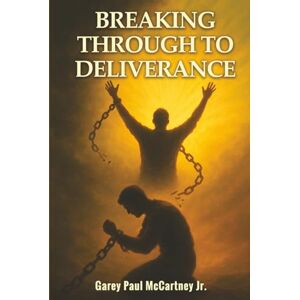McCartney Jr, Garey Paul Breaking Through To Deliverance: How to Break Strongholds and Embrace a New Life in Christ McCartney Jr, Garey Paul Breaking Through To Deliverance: How to Break Strongholds and Embrace a New Life in Christ