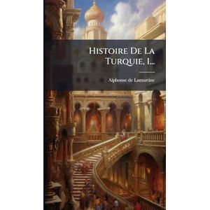Lamartine, Alphonse De Histoire De La Turquie, 1... Lamartine, Alphonse De Histoire De La Turquie, 1...